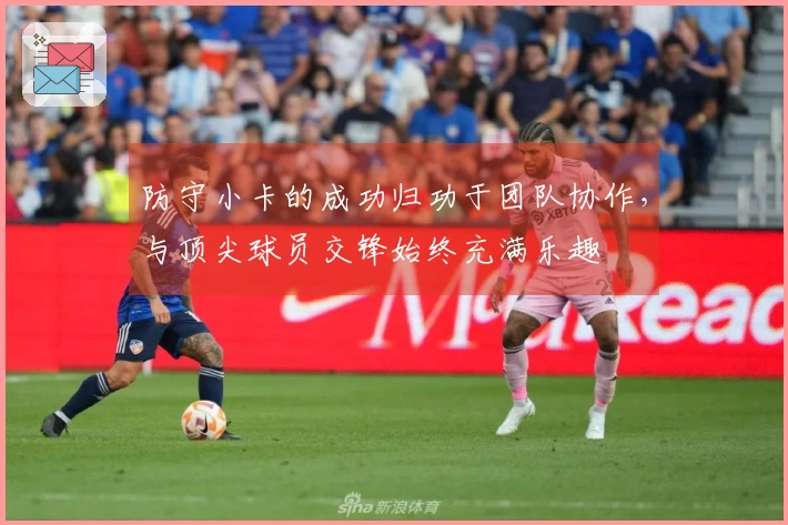 防守小卡的成功归功于团队协作，与顶尖球员交锋始终充满乐趣