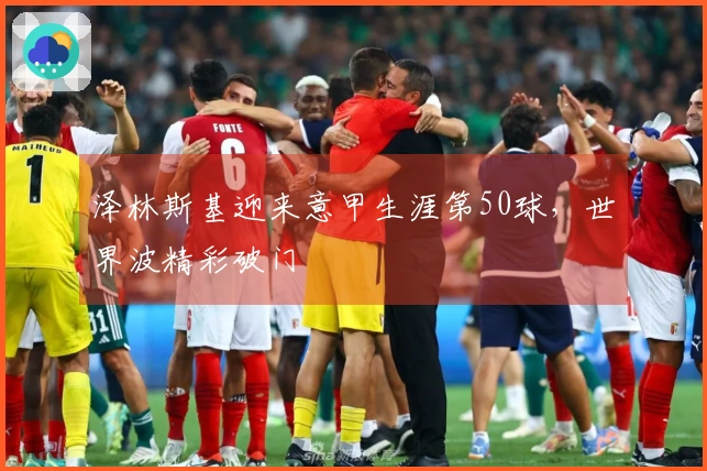 泽林斯基迎来意甲生涯第50球，世界波精彩破门