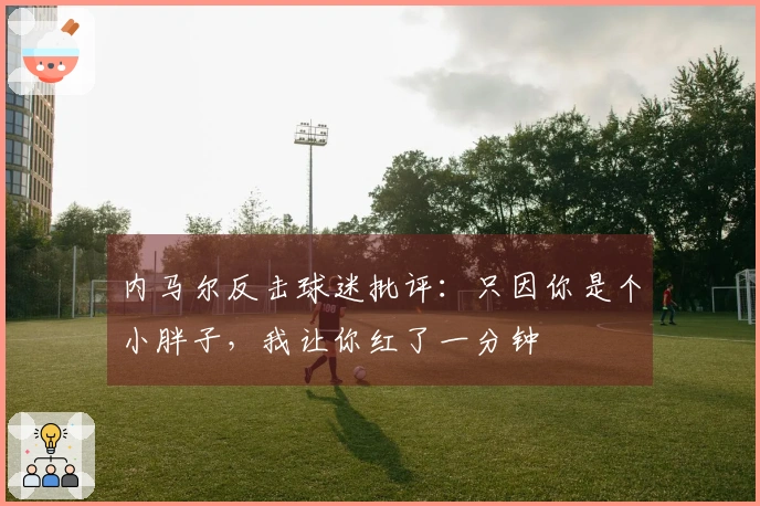 内马尔反击球迷批评：只因你是个小胖子，我让你红了一分钟