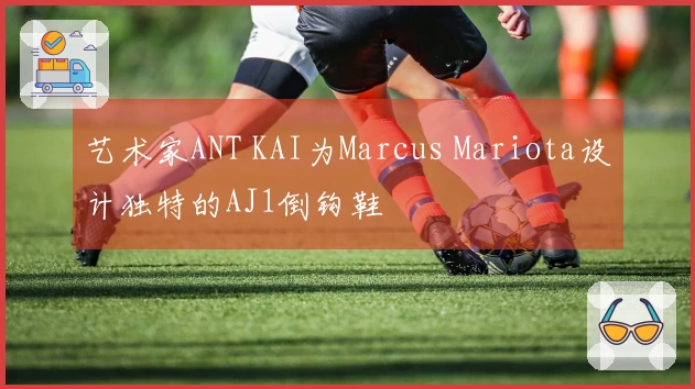 艺术家ANT KAI为Marcus Mariota设计独特的AJ1倒钩鞋