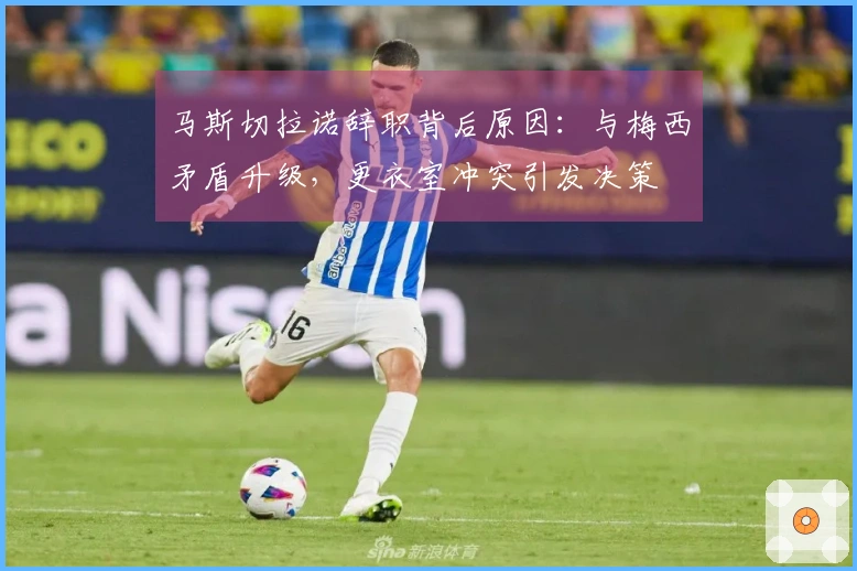 马斯切拉诺辞职背后原因：与梅西矛盾升级，更衣室冲突引发决策