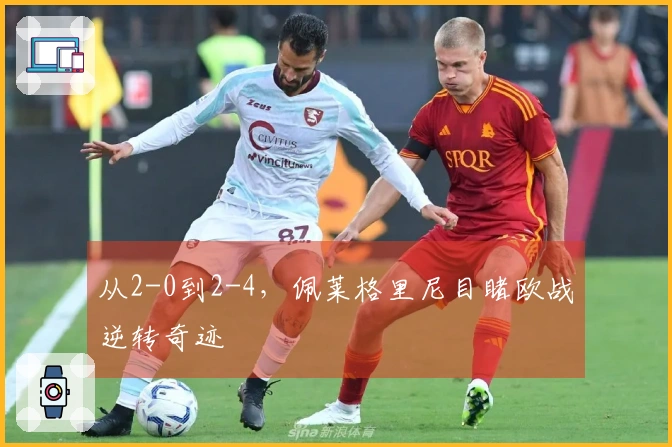 从2-0到2-4，佩莱格里尼目睹欧战逆转奇迹