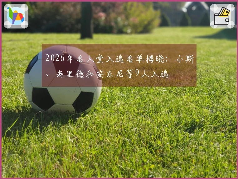 2026年名人堂入选名单揭晓：小斯、老里德和安东尼等9人入选