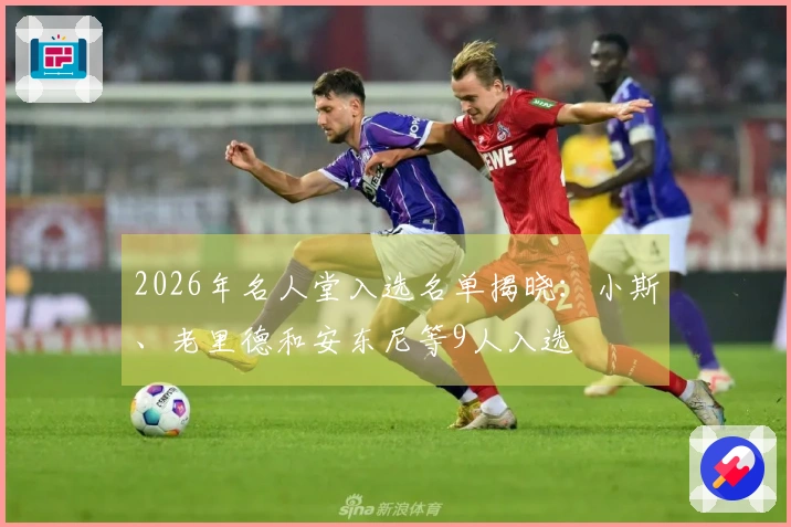 2026年名人堂入选名单揭晓：小斯、老里德和安东尼等9人入选