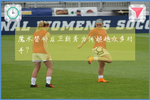 魔术替补后卫新秀为何超越众多对手？
