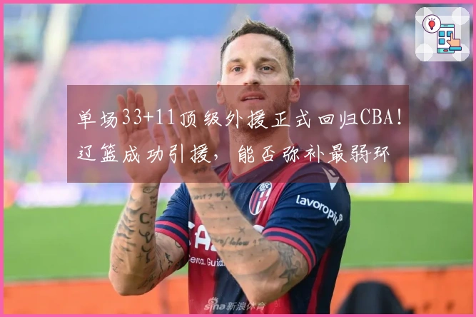 单场33+11顶级外援正式回归CBA！辽篮成功引援，能否弥补最弱环