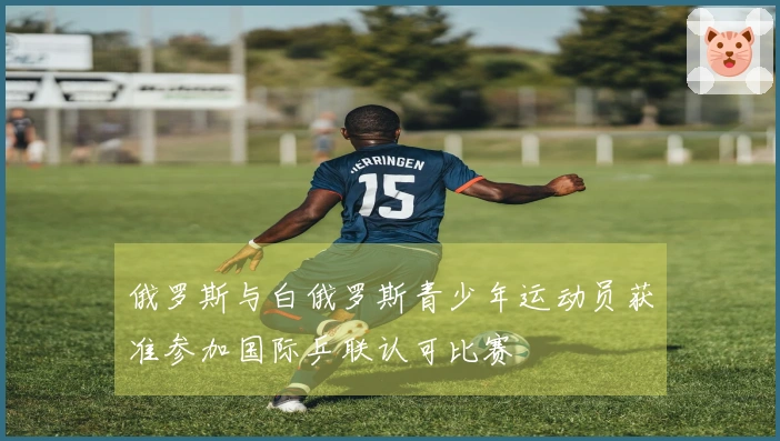 俄罗斯与白俄罗斯青少年运动员获准参加国际乒联认可比赛